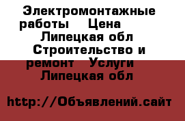 Электромонтажные работы  › Цена ­ 200 - Липецкая обл. Строительство и ремонт » Услуги   . Липецкая обл.